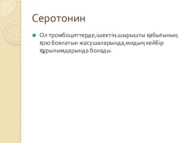 Серотонин Ол тромбоциттерде,ішектің шырышты қабығының қою боялатын жасушаларында,мидың кейбір құрылымдарында болады.