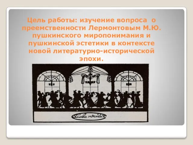 Цель работы: изучение вопроса о преемственности Лермонтовым М.Ю. пушкинского миропонимания и