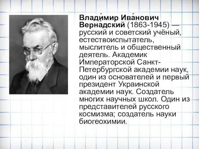 Влади́мир Ива́нович Верна́дский (1863-1945) — русский и советский учёный, естествоиспытатель, мыслитель