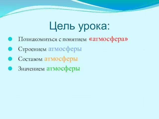 Цель урока: Познакомиться с понятием «атмосфера» Строением атмосферы Составом атмосферы Значением атмосферы