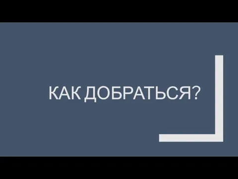 КАК ДОБРАТЬСЯ?