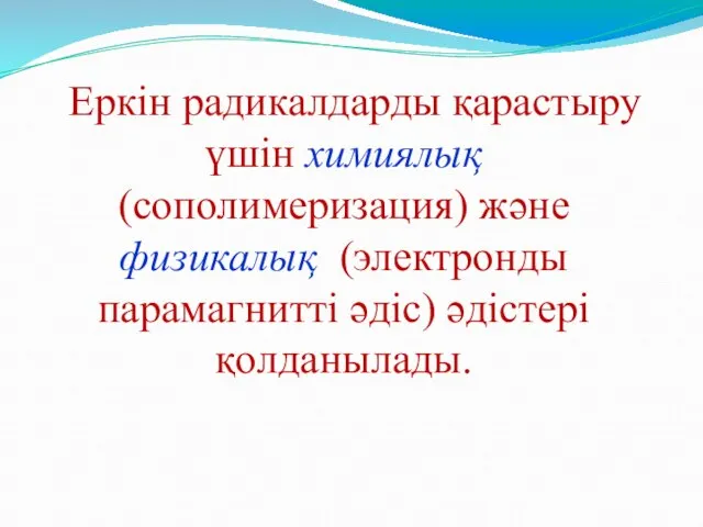 Еркін радикалдарды қарастыру үшін химиялық (сополимеризация) және физикалық (электронды парамагнитті әдіс) әдістері қолданылады.