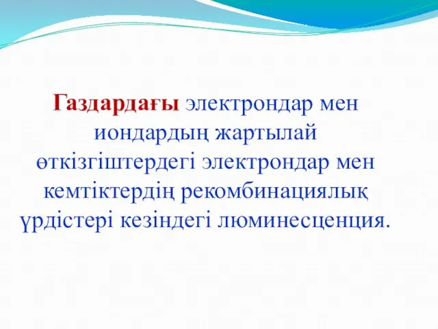 Газдардағы электрондар мен иондардың жартылай өткізгіштердегі электрондар мен кемтіктердің рекомбинациялық үрдістері кезіндегі люминесценция.