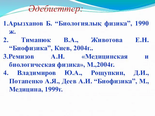 1.Арызханов Б. “Биологиялық физика”, 1990 ж. 2. Тиманюк В.А., Животова Е.Н.