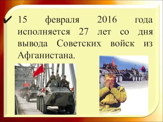 15 февраля 2016 года исполняется 27 лет со дня вывода Советских войск из Афганистана.