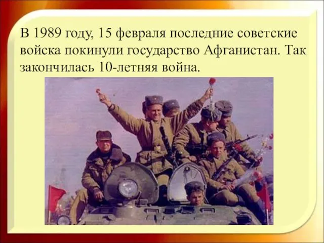 В 1989 году, 15 февраля последние советские войска покинули государство Афганистан. Так закончилась 10-летняя война.