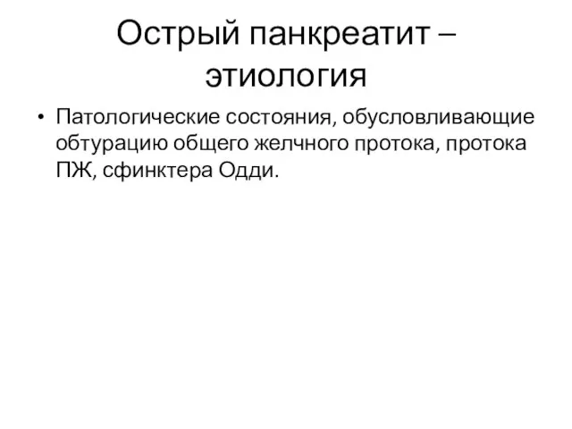 Острый панкреатит – этиология Патологические состояния, обусловливающие обтурацию общего желчного протока, протока ПЖ, сфинктера Одди.