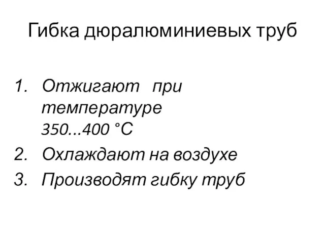 Гибка дюралюминиевых труб Отжигают при температуре 350...400 °С Охлаждают на воздухе Производят гибку труб