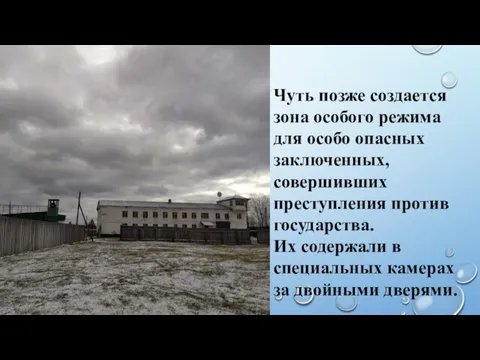 Чуть позже создается зона особого режима для особо опасных заключенных, совершивших