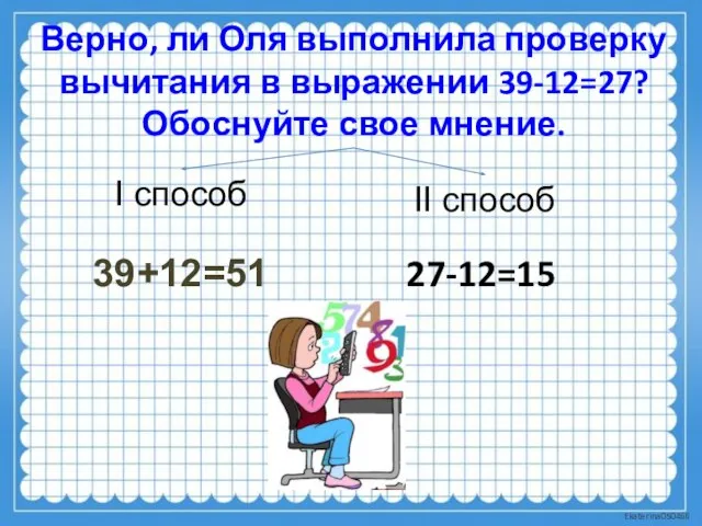 Верно, ли Оля выполнила проверку вычитания в выражении 39-12=27? Обоснуйте свое