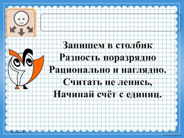 05.04.2020 Запишем в столбик Разность поразрядно Рационально и наглядно. Считать не ленись, Начинай счёт с единиц.