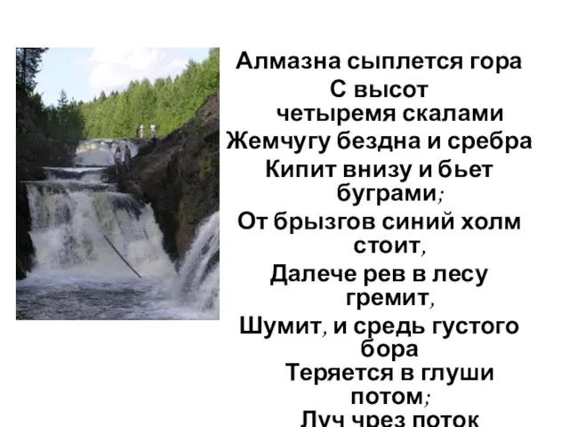 Алмазна сыплется гора С высот четыремя скалами Жемчугу бездна и сребра