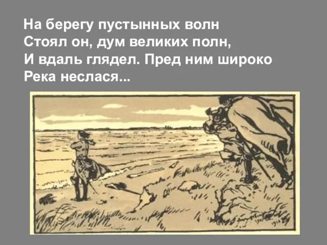 На берегу пустынных волн Стоял он, дум великих полн, И вдаль