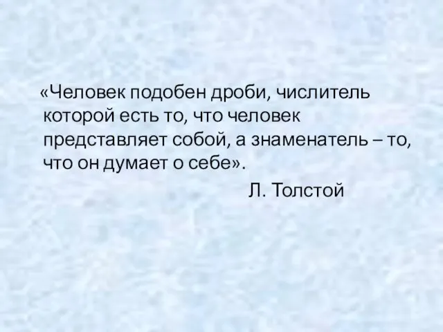 «Человек подобен дроби, числитель которой есть то, что человек представляет собой,