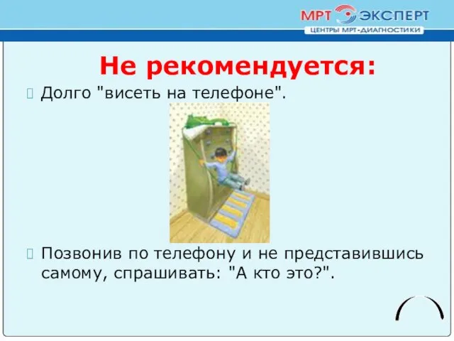 Не рекомендуется: Долго "висеть на телефоне". Позвонив по телефону и не