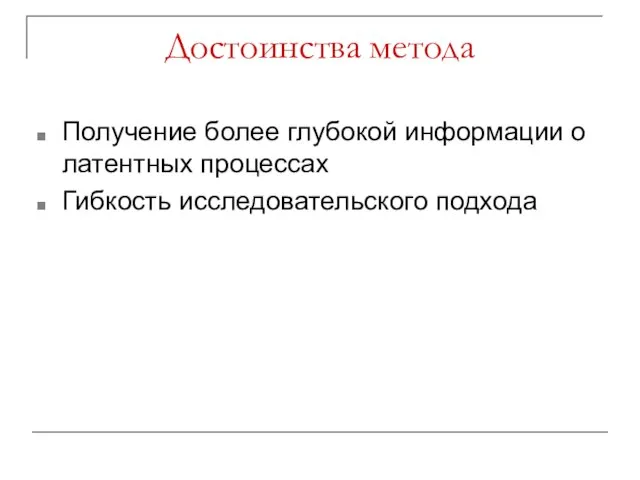 Достоинства метода Получение более глубокой информации о латентных процессах Гибкость исследовательского подхода