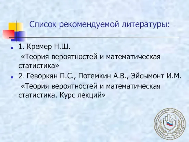 Список рекомендуемой литературы: 1. Кремер Н.Ш. «Теория вероятностей и математическая статистика»