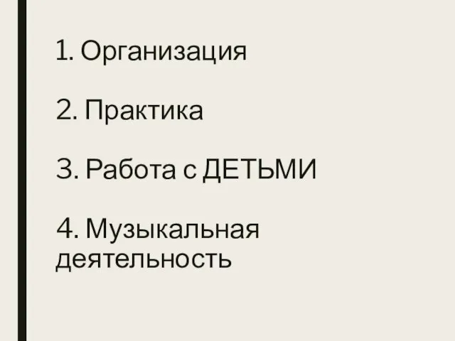 1. Организация 2. Практика 3. Работа с ДЕТЬМИ 4. Музыкальная деятельность