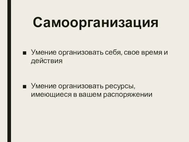 Самоорганизация Умение организовать себя, свое время и действия Умение организовать ресурсы, имеющиеся в вашем распоряжении