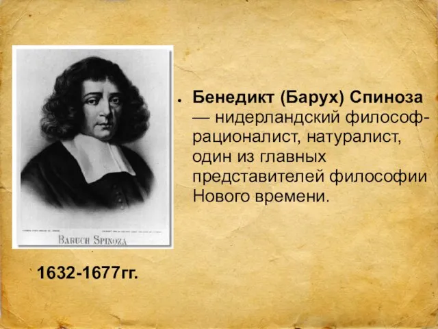 1632-1677гг. Бенедикт (Барух) Спиноза — нидерландский философ-рационалист, натуралист, один из главных представителей философии Нового времени.