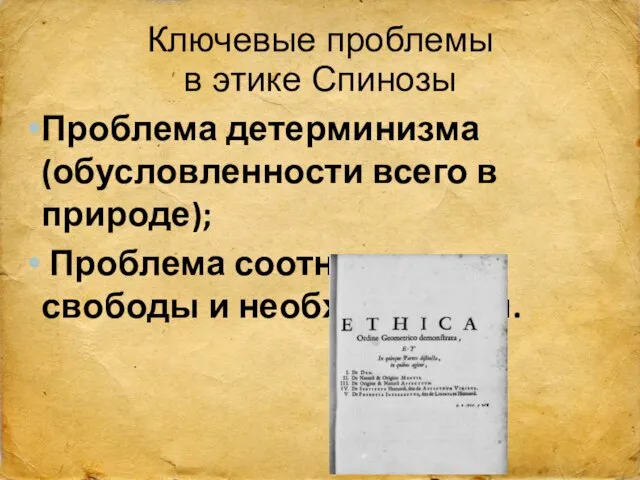 Ключевые проблемы в этике Спинозы Проблема детерминизма (обусловленности всего в природе); Проблема соотношения свободы и необходимости.