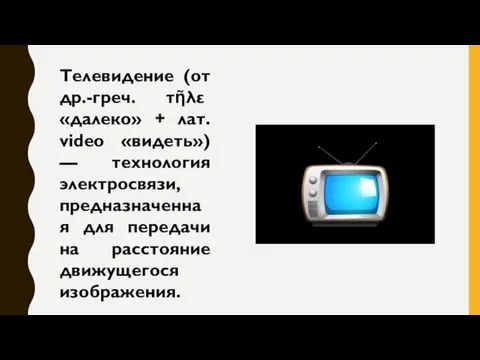 Телевидение (от др.-греч. τῆλε «далеко» + лат. video «видеть») — технология