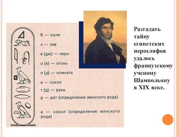 Разгадать тайну египетских иероглифов удалось французскому ученому Шампольону в XIX веке.