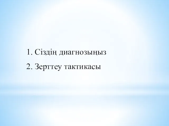 1. Сіздің диагнозыңыз 2. Зерттеу тактикасы