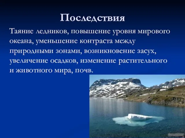 Последствия Таяние ледников, повышение уровня мирового океана, уменьшение контраста между природными