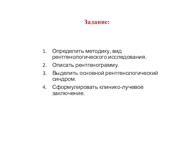 Задание: Определить методику, вид рентгенологического исследования. Описать рентгенограмму. Выделить основной рентгенологический синдром. Сформулировать клинико-лучевое заключение.