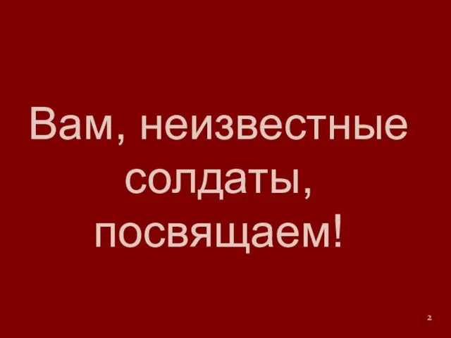 Вам, неизвестные солдаты, посвящаем!