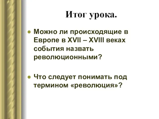 Итог урока. Можно ли происходящие в Европе в XVII – XVIII