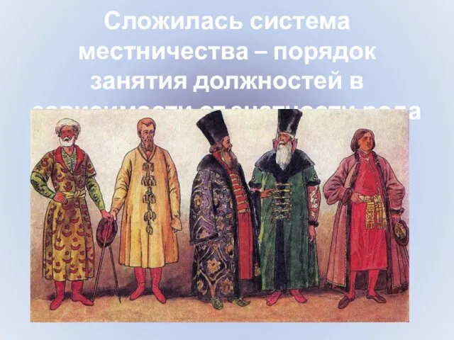 Сложилась система местничества – порядок занятия должностей в зависимости от знатности рода