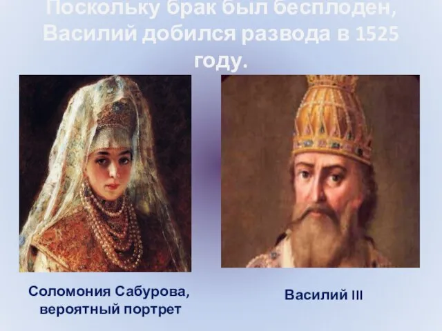 Поскольку брак был бесплоден, Василий добился развода в 1525 году. Соломония Сабурова, вероятный портрет Василий III