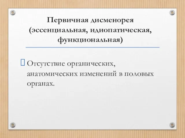 Первичная дисменорея (эссенциальная, идиопатическая, функциональная) Отсутствие органических, анатомических изменений в половых органах.