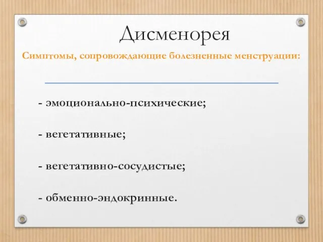 Дисменорея Симптомы, сопровождающие болезненные менструации: - эмоционально-психические; - вегетативные; - вегетативно-сосудистые; - обменно-эндокринные.