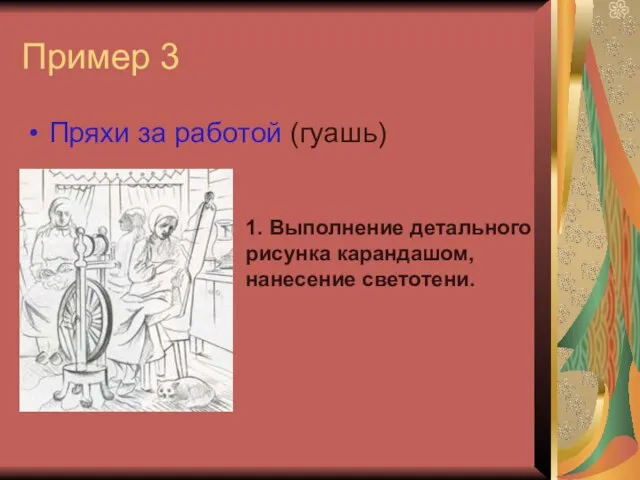 Пример 3 Пряхи за работой (гуашь) 1. Выполнение детального рисунка карандашом, нанесение светотени.