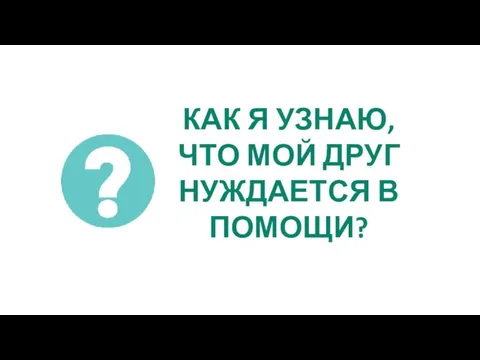 КАК Я УЗНАЮ, ЧТО МОЙ ДРУГ НУЖДАЕТСЯ В ПОМОЩИ?