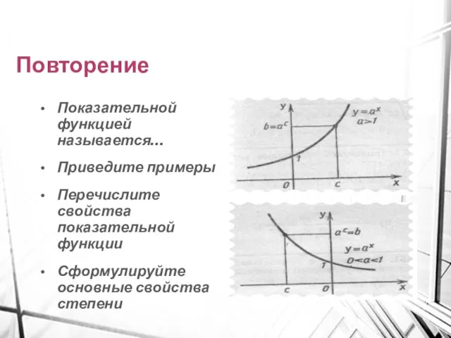 Повторение Показательной функцией называется… Приведите примеры Перечислите свойства показательной функции Сформулируйте основные свойства степени