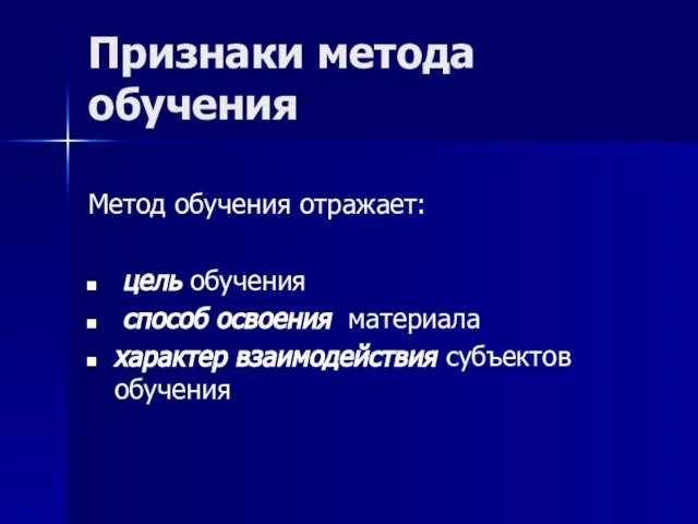 Признаки метода обучения Метод обучения отражает: цель обучения способ освоения материала характер взаимодействия субъектов обучения