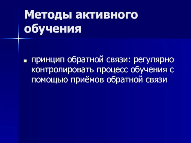 Методы активного обучения принцип обратной связи: регулярно контролировать процесс обучения с помощью приёмов обратной связи