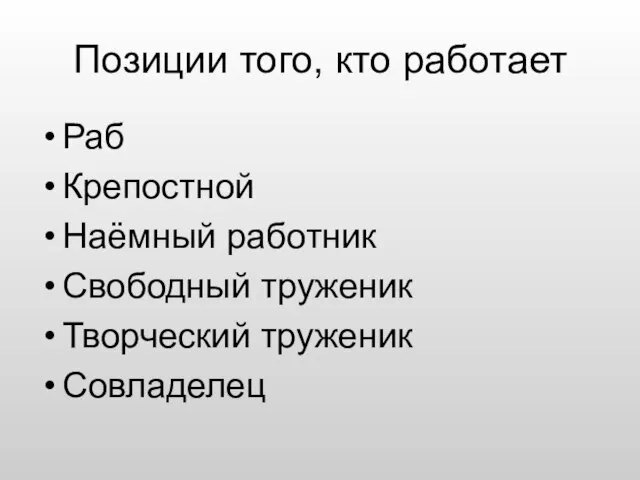 Позиции того, кто работает Раб Крепостной Наёмный работник Свободный труженик Творческий труженик Совладелец