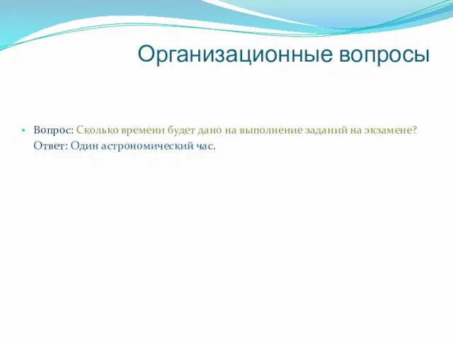 Организационные вопросы Вопрос: Сколько времени будет дано на выполнение заданий на экзамене? Ответ: Один астрономический час.