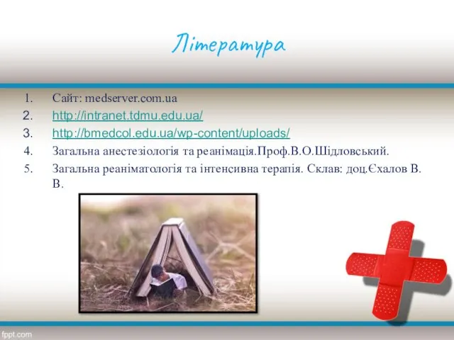 Література Сайт: medserver.com.ua http://intranet.tdmu.edu.ua/ http://bmedcol.edu.ua/wp-content/uploads/ Загальна анестезіологія та реанімація.Проф.В.О.Шідловський. Загальна реаніматологія