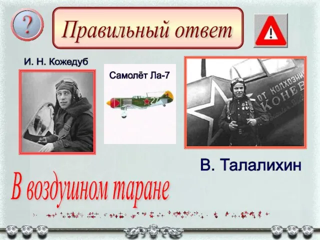 Правильный ответ В воздушном таране Самолёт Ла-7 И. Н. Кожедуб В. Талалихин