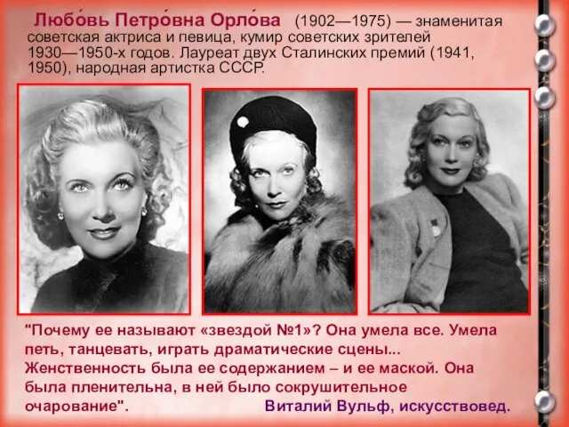 Любо́вь Петро́вна Орло́ва (1902—1975) — знаменитая советская актриса и певица, кумир