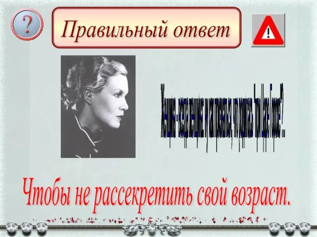 Правильный ответ Чтобы не рассекретить свой возраст. Женщина - всегда женщина: