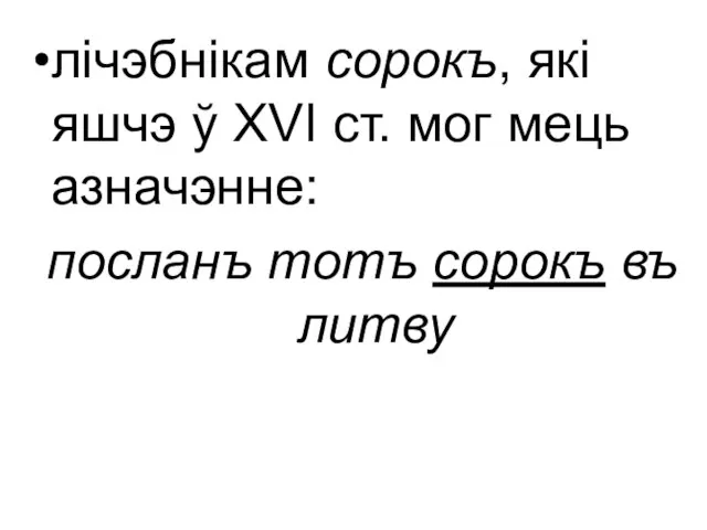 лічэбнікам сорокъ, які яшчэ ў ХVІ ст. мог мець азначэнне: посланъ тотъ сорокъ въ литву