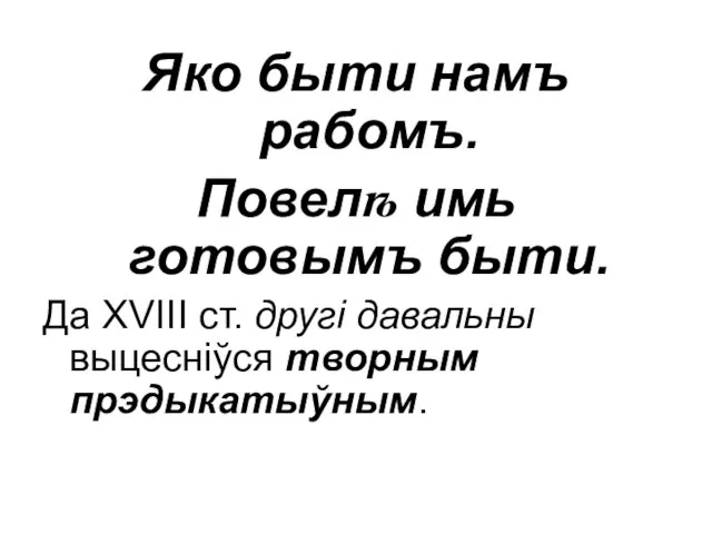 Яко быти намъ рабомъ. Повелѣ имь готовымъ быти. Да XVIII ст. другі давальны выцесніўся творным прэдыкатыўным.