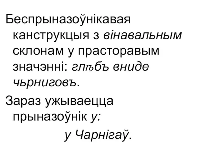 Беспрыназоўнікавая канструкцыя з вінавальным склонам у прасторавым значэнні: глѣбъ вниде чьрниговъ.